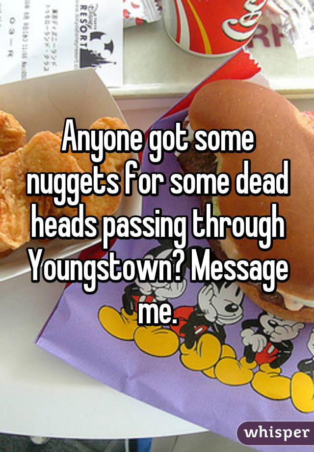 Anyone got some nuggets for some dead heads passing through Youngstown? Message me.