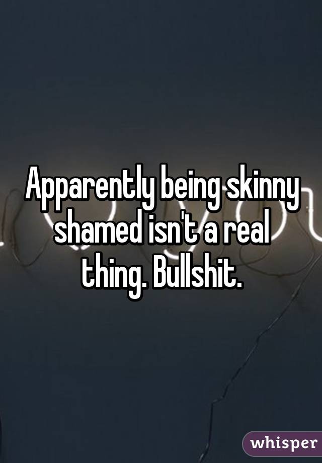 Apparently being skinny shamed isn't a real thing. Bullshit.