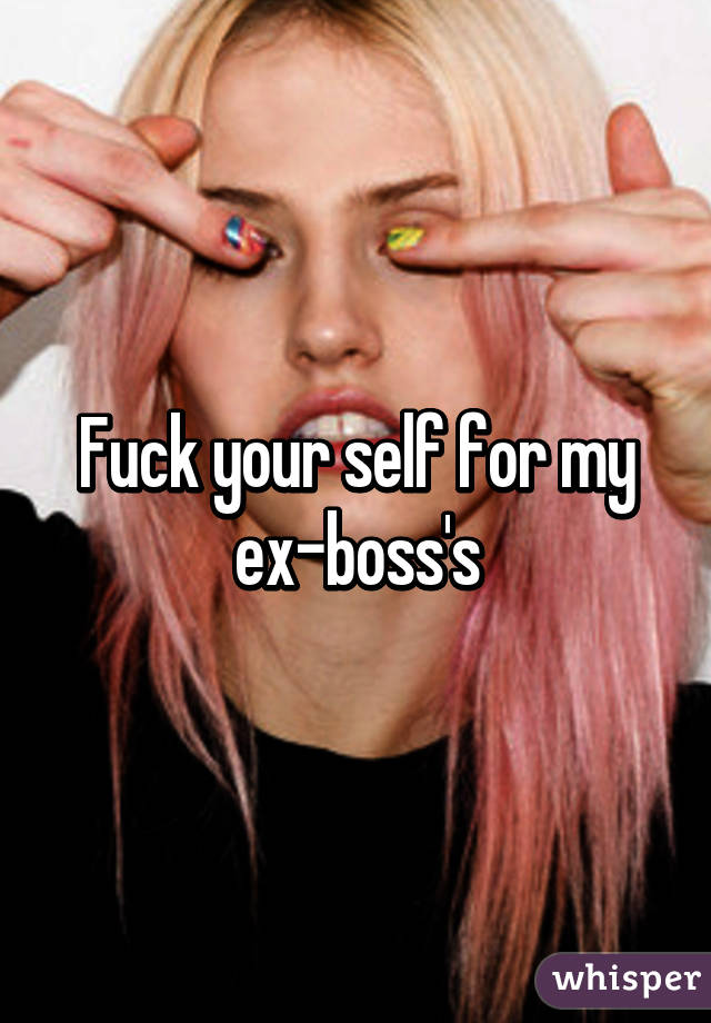 Fuck your self for my ex-boss's