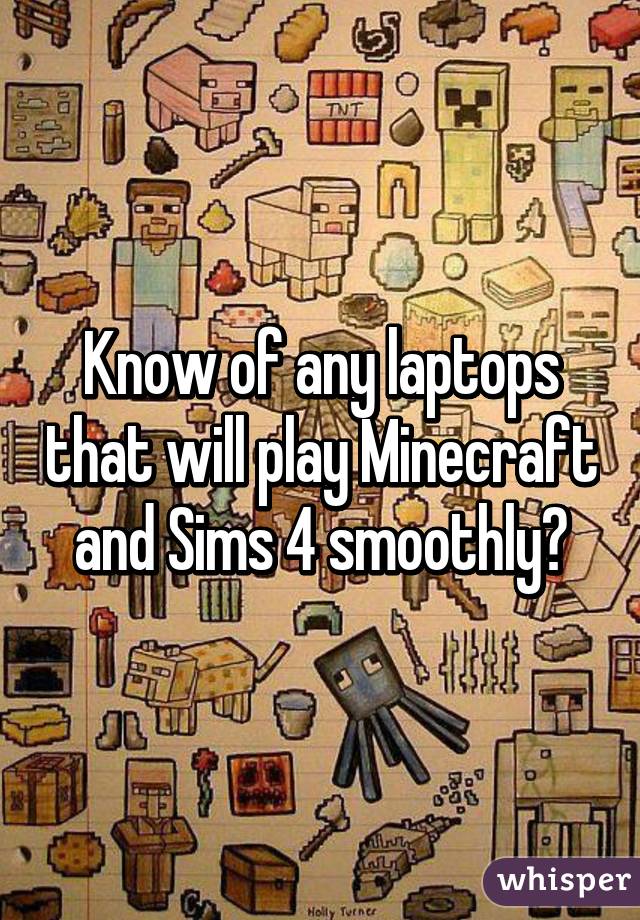 Know of any laptops that will play Minecraft and Sims 4 smoothly?