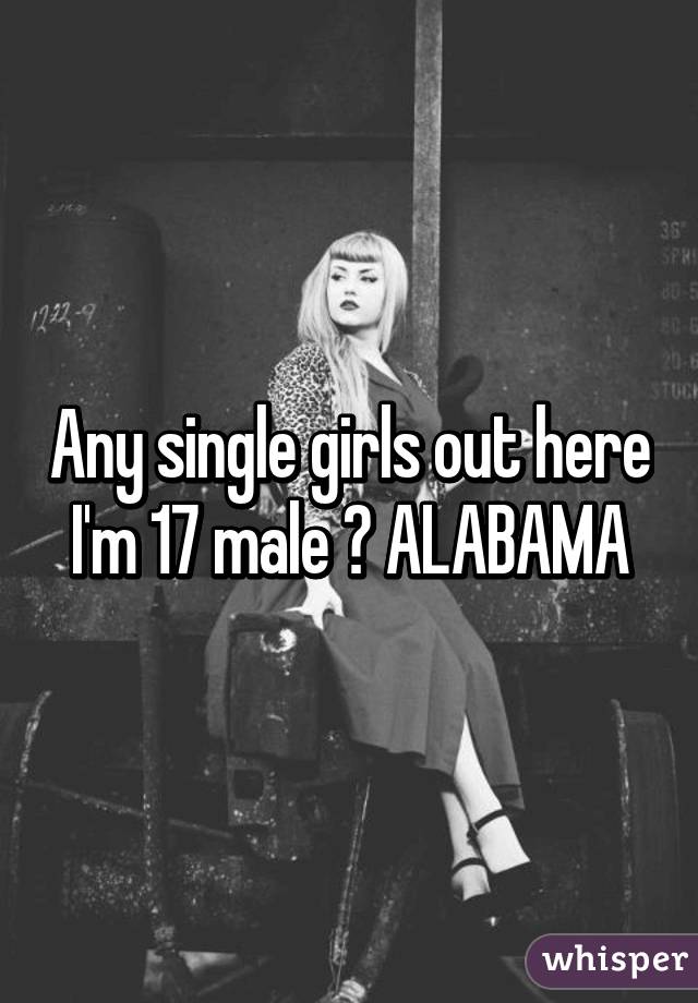 Any single girls out here I'm 17 male 💏 ALABAMA