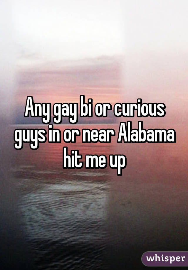 Any gay bi or curious guys in or near Alabama hit me up