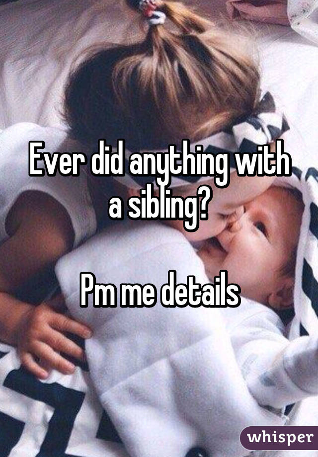 Ever did anything with a sibling?

Pm me details