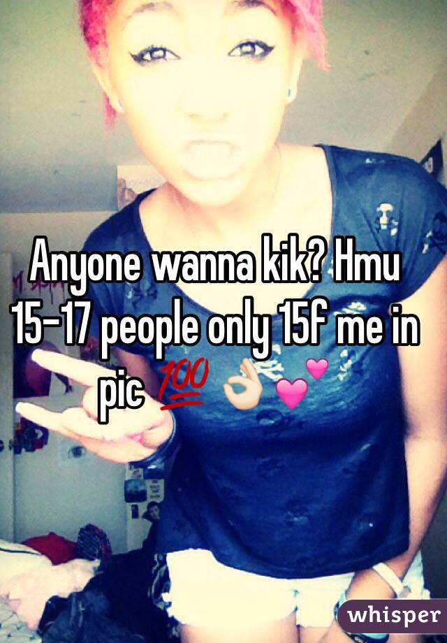 Anyone wanna kik? Hmu 15-17 people only 15f me in pic 💯👌🏻💕