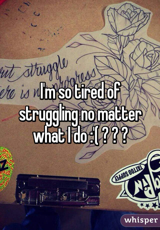 I'm so tired of struggling no matter what I do :'( 🔫 🔫 🔫