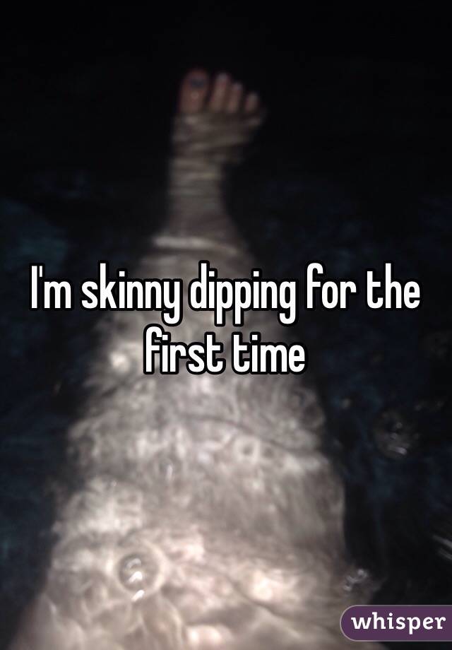 I'm skinny dipping for the first time 