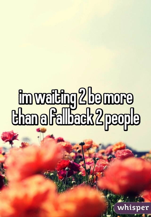 im waiting 2 be more than a fallback 2 people