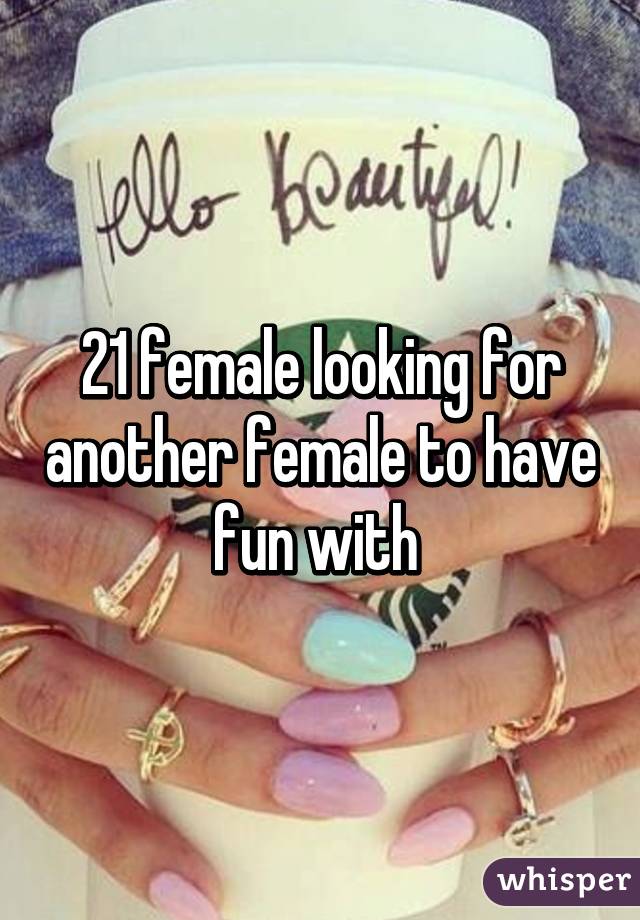 21 female looking for another female to have fun with 