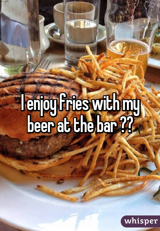 I enjoy fries with my beer at the bar 🙇🏼