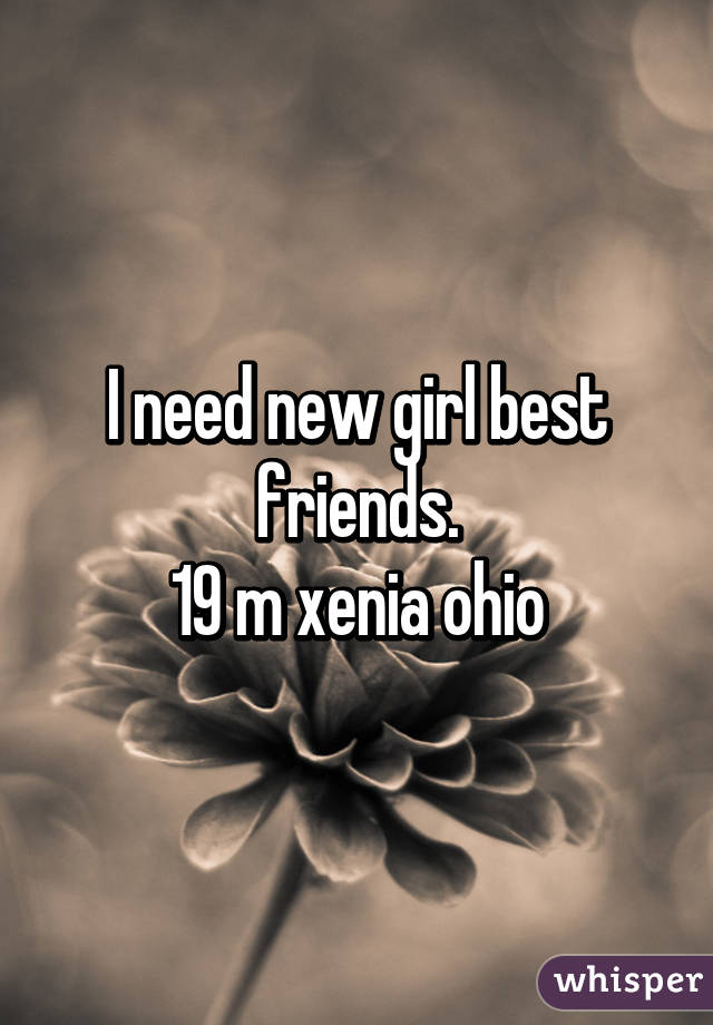 I need new girl best friends.
19 m xenia ohio