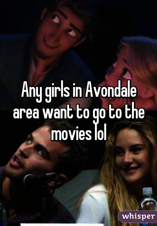 Any girls in Avondale area want to go to the movies lol