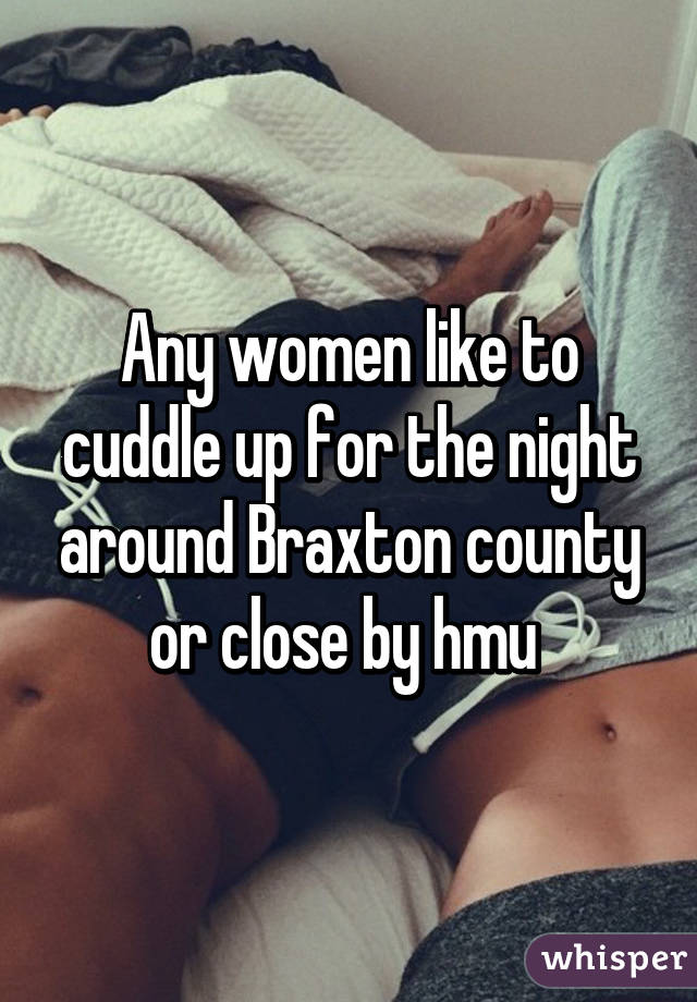 Any women like to cuddle up for the night around Braxton county or close by hmu 