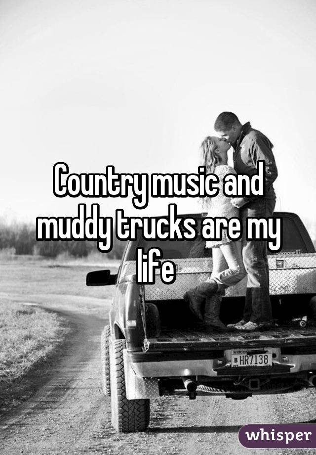 Country music and muddy trucks are my life 