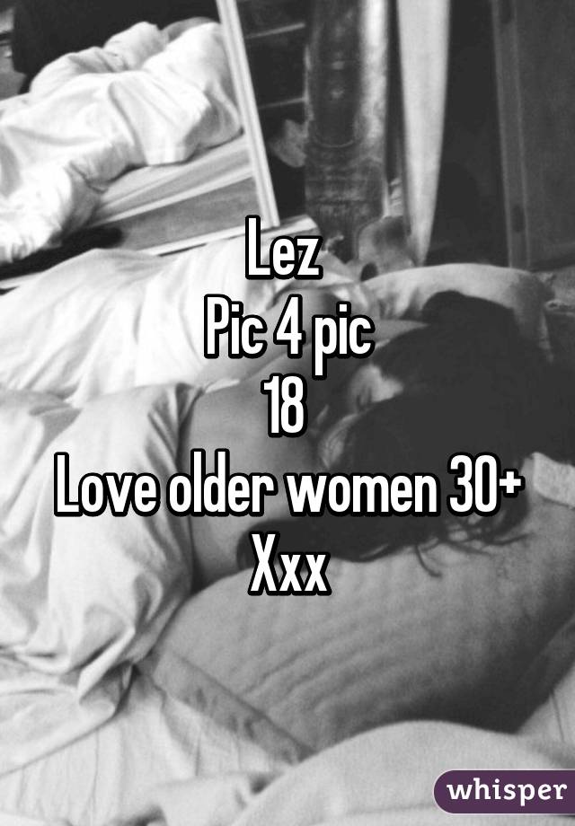 Lez 
Pic 4 pic
18 
Love older women 30+
Xxx