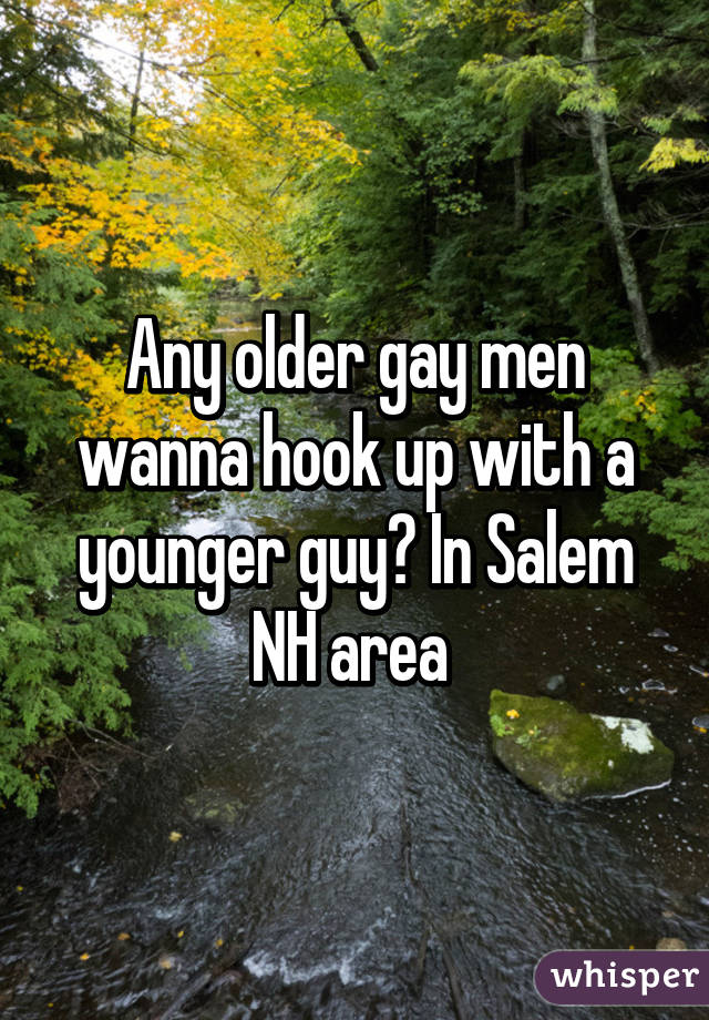 Any older gay men wanna hook up with a younger guy? In Salem NH area 