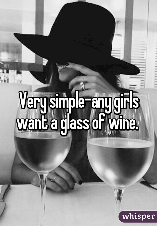 Very simple-any girls want a glass of wine. 