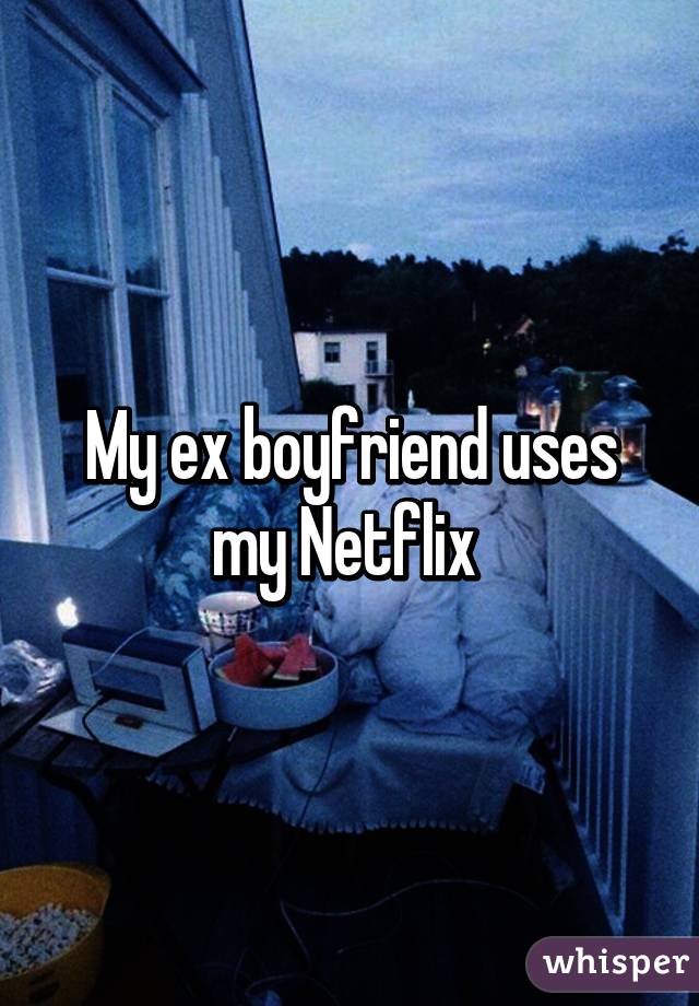 My ex boyfriend uses my Netflix 