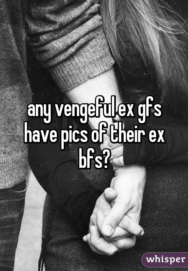 any vengeful ex gfs have pics of their ex bfs?