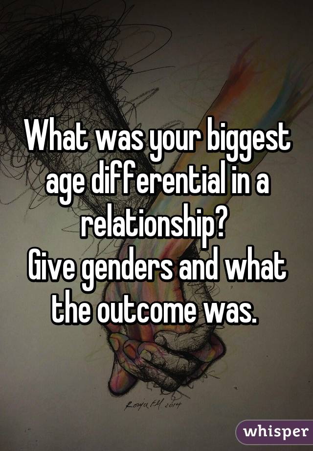 What was your biggest age differential in a relationship? 
Give genders and what the outcome was. 