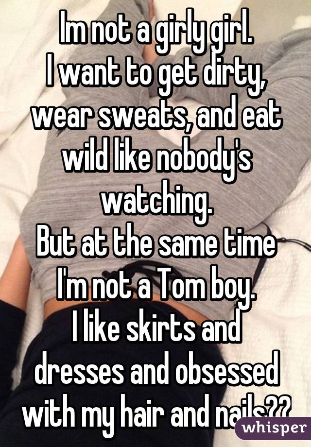 Im not a girly girl.
I want to get dirty, wear sweats, and eat wild like nobody's watching.
But at the same time I'm not a Tom boy.
I like skirts and dresses and obsessed with my hair and nails💁🏽