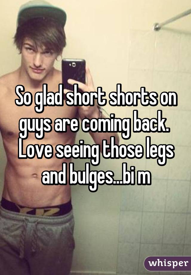 So glad short shorts on guys are coming back.  Love seeing those legs and bulges...bi m