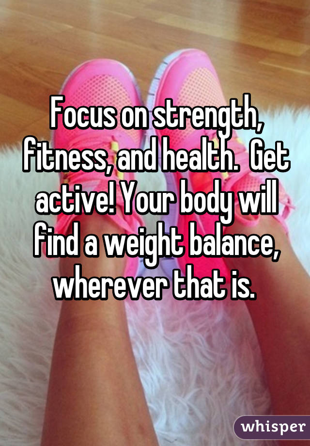 Focus on strength, fitness, and health.  Get active! Your body will find a weight balance, wherever that is. 
