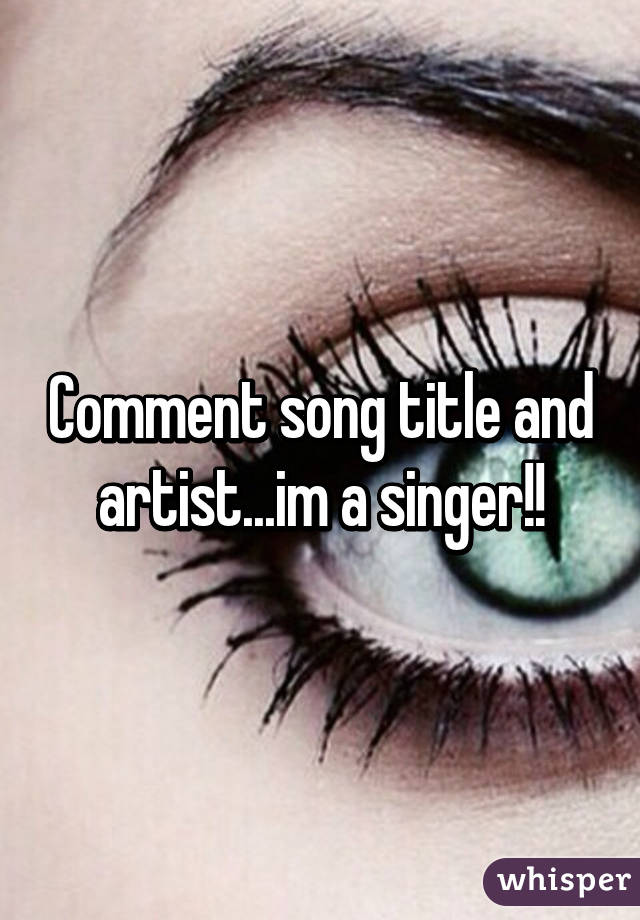 Comment song title and artist...im a singer!!