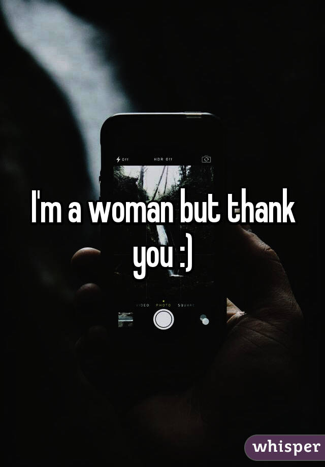 I'm a woman but thank you :)