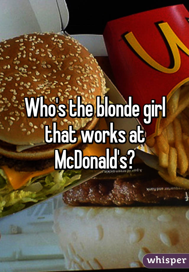 Who's the blonde girl that works at McDonald's?