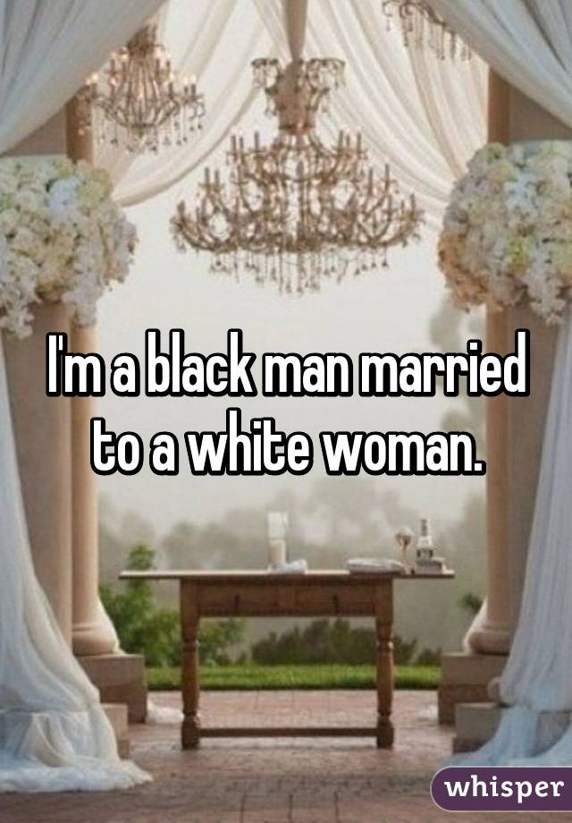 I'm a black man married to a white woman.