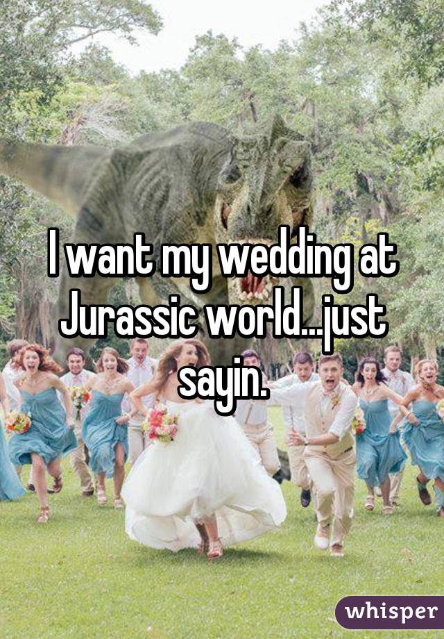 I want my wedding at Jurassic world...just sayin.