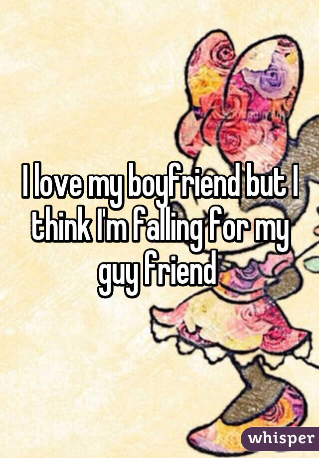 I love my boyfriend but I think I'm falling for my guy friend 