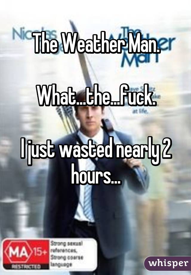 The Weather Man.

What...the...fuck.

I just wasted nearly 2 hours...

