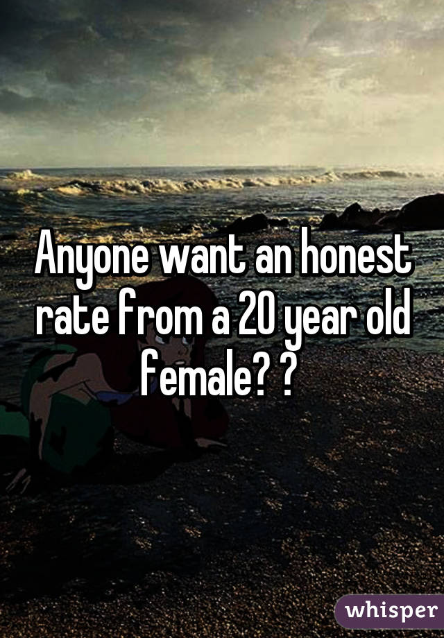 Anyone want an honest rate from a 20 year old female? ♡ 