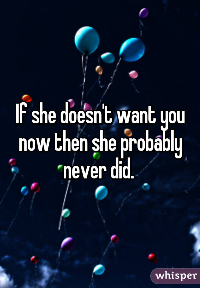 If she doesn't want you now then she probably never did. 