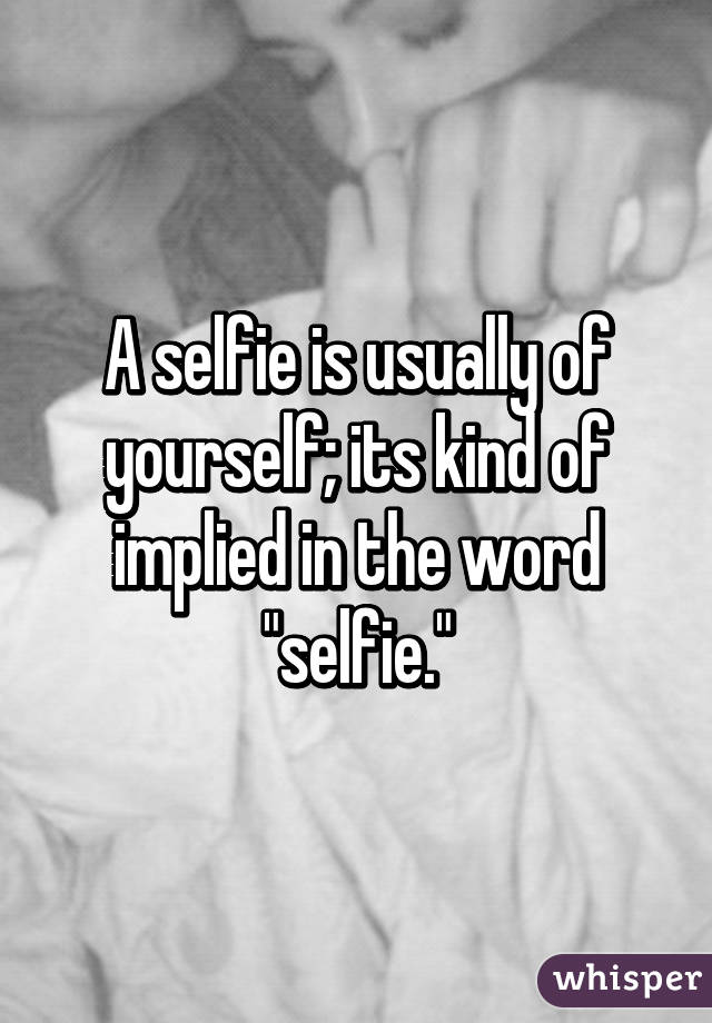 A selfie is usually of yourself; its kind of implied in the word "selfie."