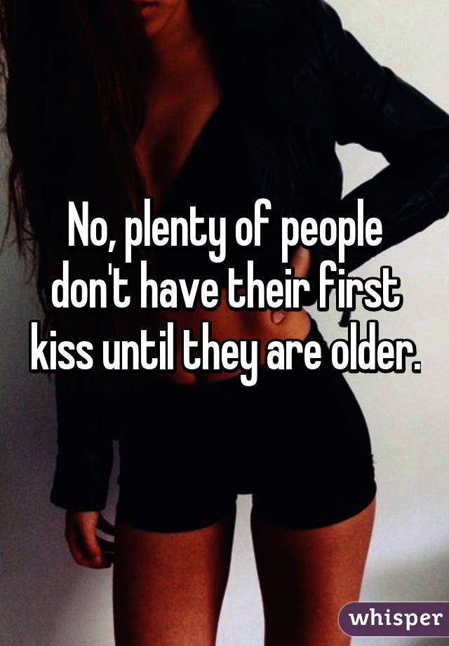 No, plenty of people don't have their first kiss until they are older. 