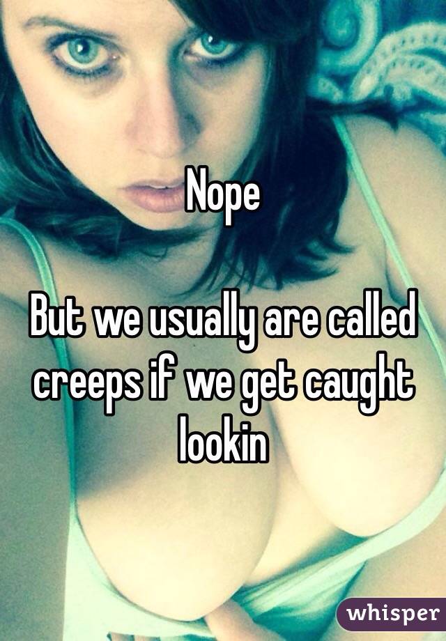 Nope

But we usually are called creeps if we get caught lookin 