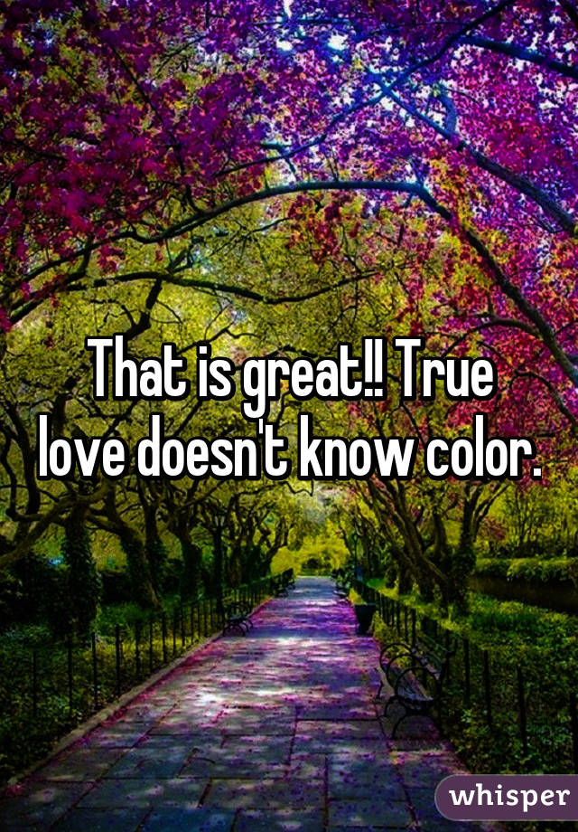 That is great!! True love doesn't know color.