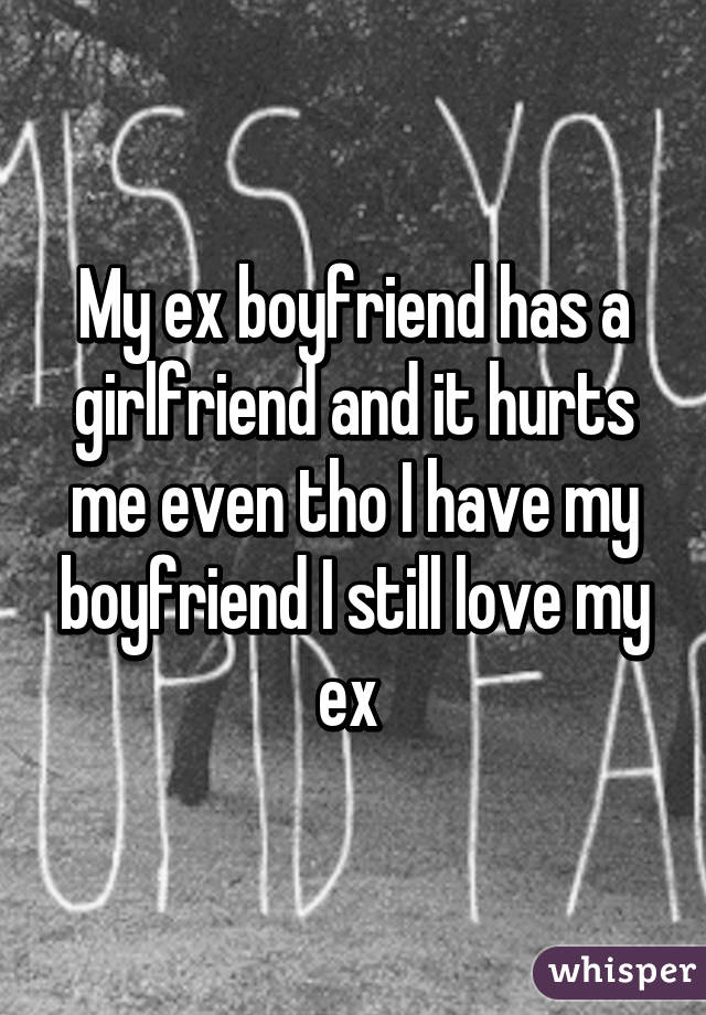 My ex boyfriend has a girlfriend and it hurts me even tho I have my boyfriend I still love my ex 