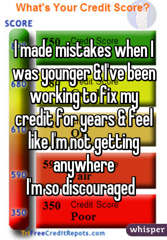 I made mistakes when I was younger & I've been working to fix my credit for years & feel like I'm not getting anywhere
I'm so discouraged  