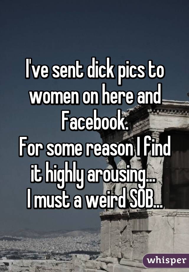 I've sent dick pics to women on here and Facebook.
For some reason I find it highly arousing... 
I must a weird SOB...