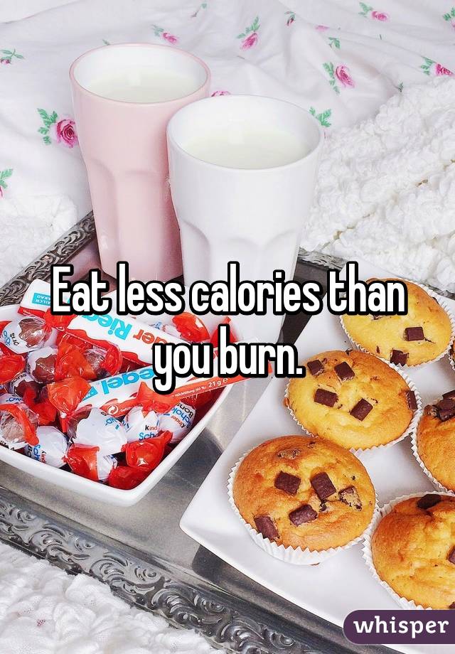 Eat less calories than you burn.