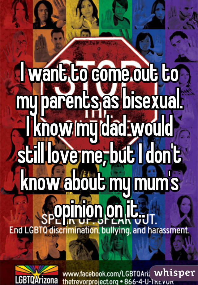 I want to come out to my parents as bisexual. I know my dad would still love me, but I don't know about my mum's opinion on it..