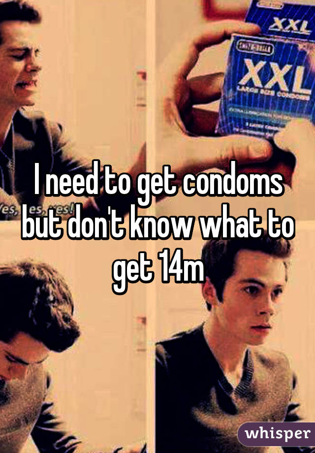 I need to get condoms but don't know what to get 14m