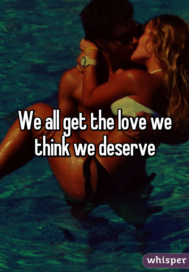 We all get the love we think we deserve