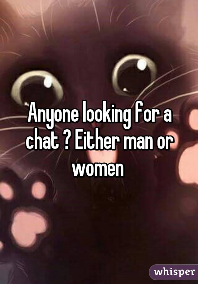 Anyone looking for a chat ? Either man or women 