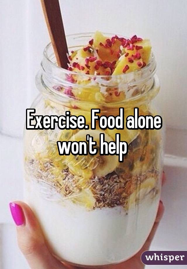 Exercise. Food alone won't help 