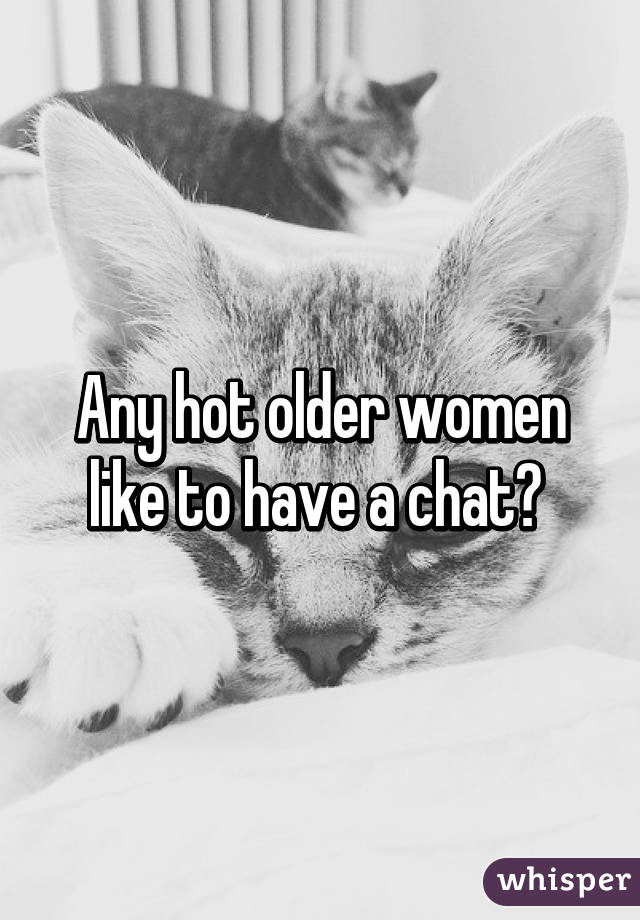 Any hot older women like to have a chat? 