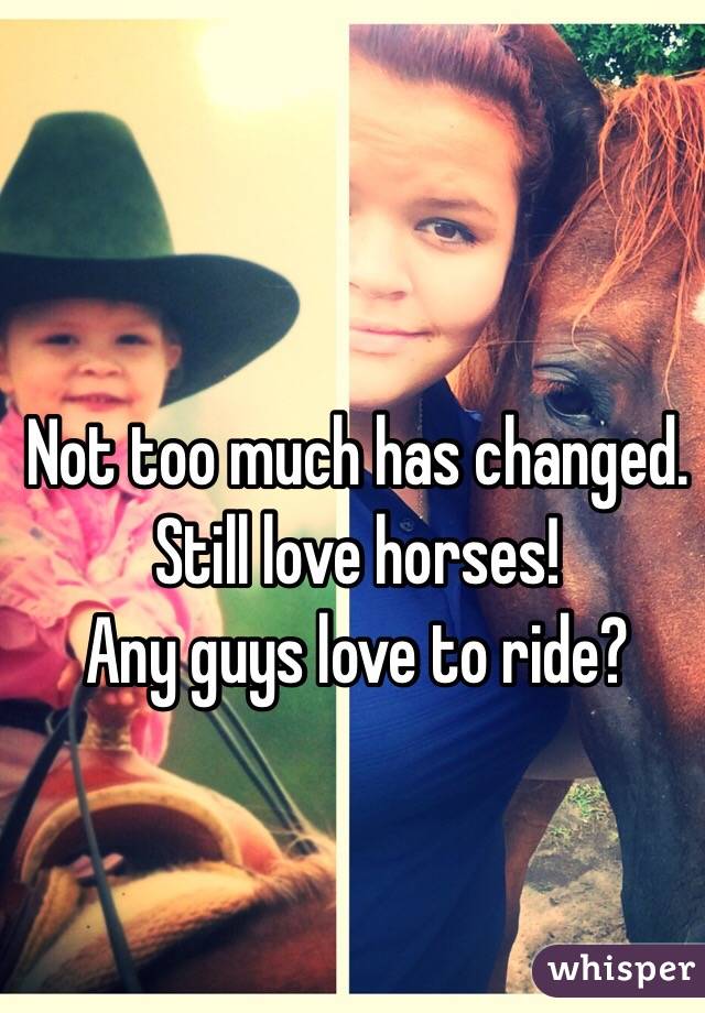 Not too much has changed. Still love horses!
Any guys love to ride?